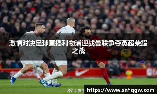 激情对决足球直播利物浦迎战曼联争夺英超荣耀之战