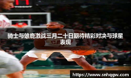 骑士与雄鹿激战三月二十日期待精彩对决与球星表现