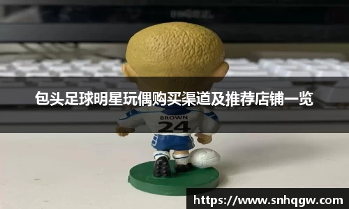 包头足球明星玩偶购买渠道及推荐店铺一览