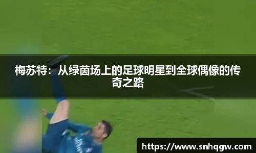 梅苏特：从绿茵场上的足球明星到全球偶像的传奇之路