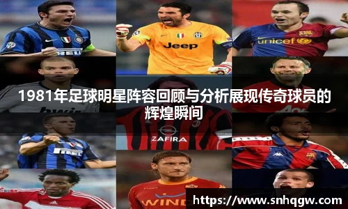 1981年足球明星阵容回顾与分析展现传奇球员的辉煌瞬间