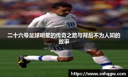 二十六号足球明星的传奇之路与背后不为人知的故事