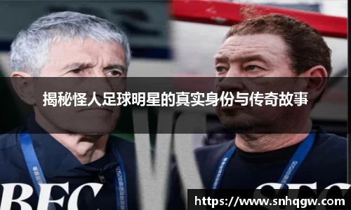 揭秘怪人足球明星的真实身份与传奇故事