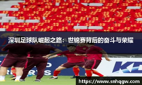深圳足球队崛起之路：世锦赛背后的奋斗与荣耀