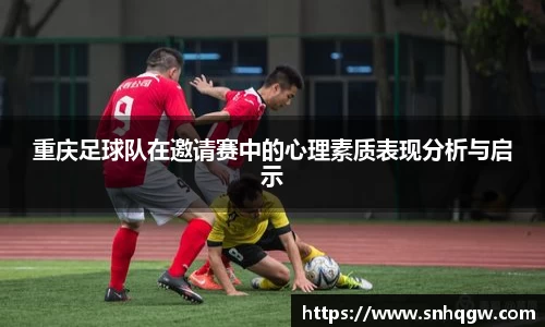 重庆足球队在邀请赛中的心理素质表现分析与启示