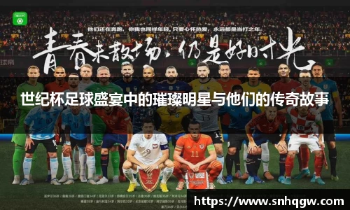 世纪杯足球盛宴中的璀璨明星与他们的传奇故事