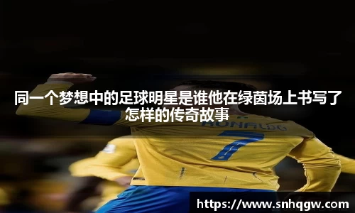 同一个梦想中的足球明星是谁他在绿茵场上书写了怎样的传奇故事